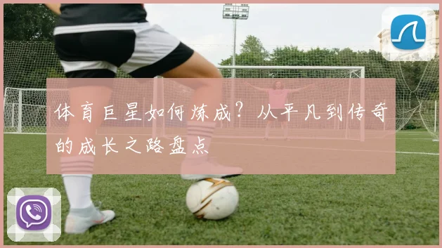 体育巨星如何炼成？从平凡到传奇的成长之路盘点