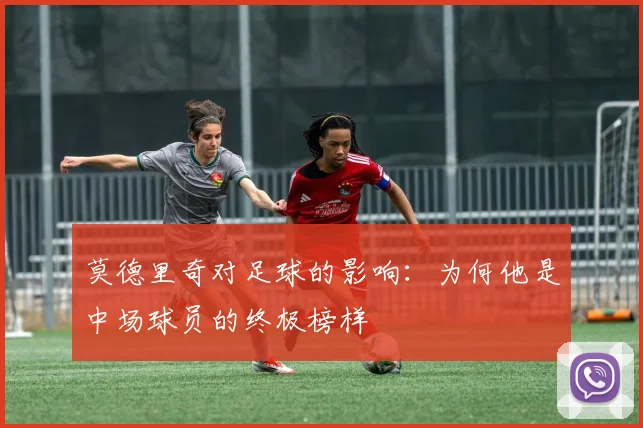 莫德里奇对足球的影响：为何他是中场球员的终极榜样