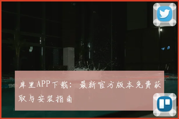 库里APP下载:最新官方版本免费获取与安装指南