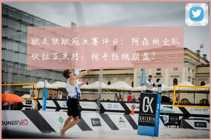 欧足联欧冠决赛评分：阿森纳全队仅拉亚及格，枪手防线崩盘？