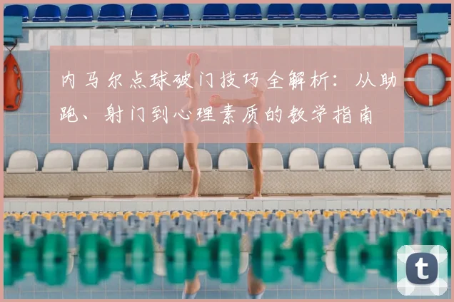 内马尔点球破门技巧全解析：从助跑、射门到心理素质的教学指南