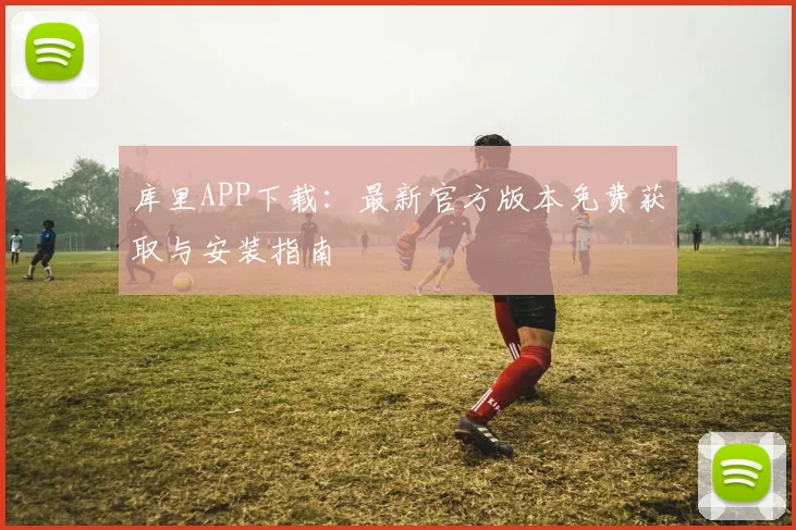 库里APP下载：最新官方版本免费获取与安装指南