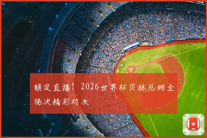 锁定直播!2026世界杯贝林厄姆全场次精彩对决