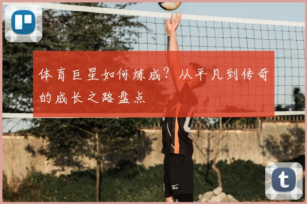 体育巨星如何炼成？从平凡到传奇的成长之路盘点
