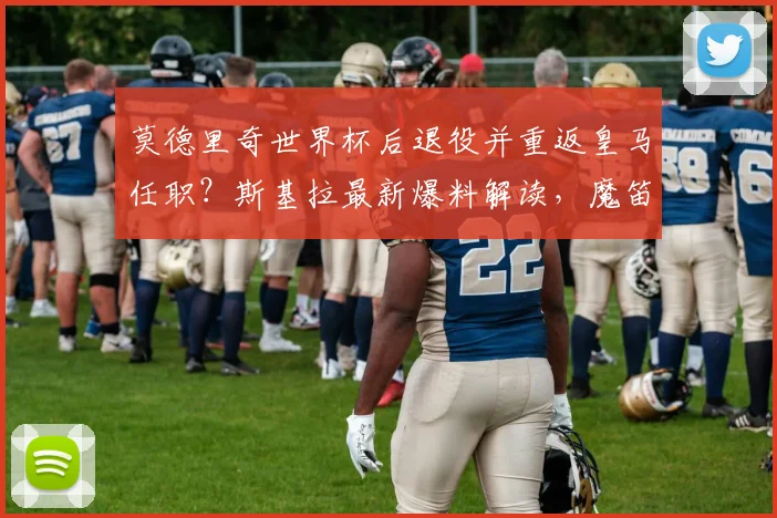 莫德里奇世界杯后退役并重返皇马任职？斯基拉最新爆料解读，魔笛未来去向与职位分析