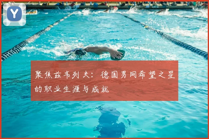 聚焦兹韦列夫：德国男网希望之星的职业生涯与成就