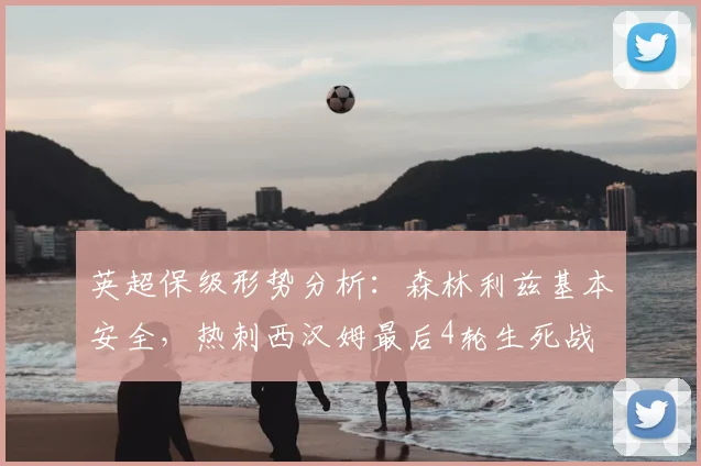 英超保级形势分析：森林利兹基本安全，热刺西汉姆最后4轮生死战