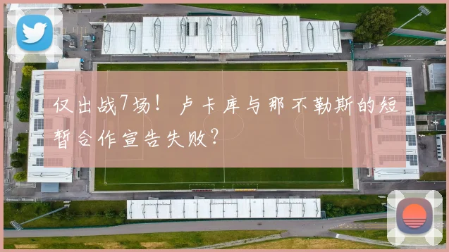 仅出战7场！卢卡库与那不勒斯的短暂合作宣告失败？
