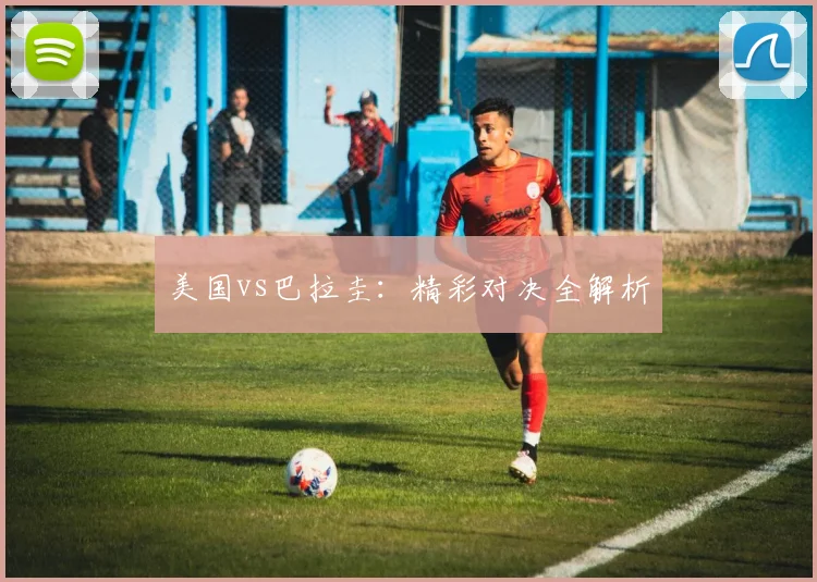 美国vs巴拉圭：精彩对决全解析