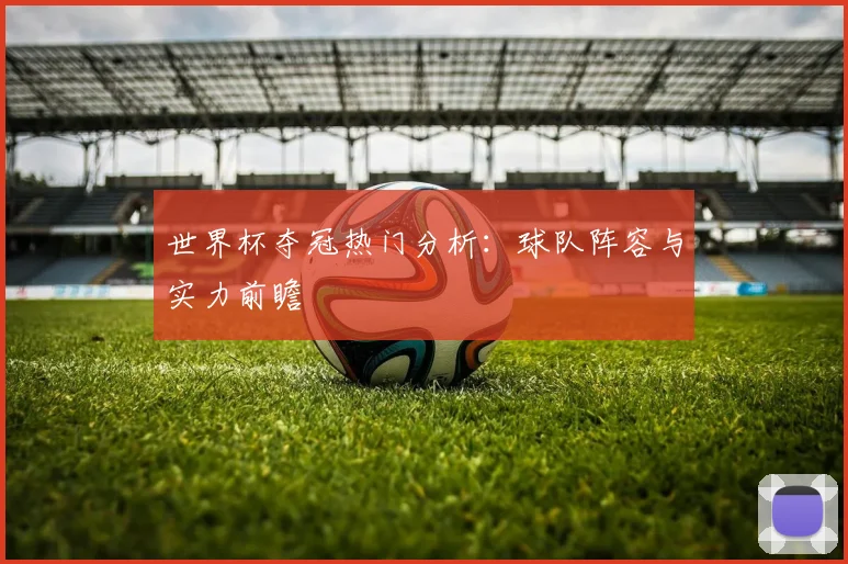 世界杯夺冠热门分析:球队阵容与实力前瞻