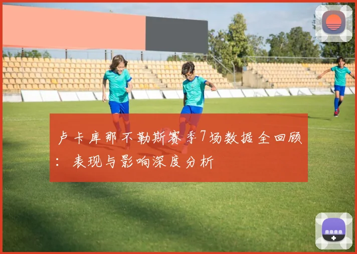 卢卡库那不勒斯赛季7场数据全回顾：表现与影响深度分析