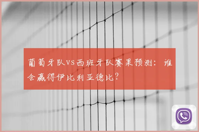 葡萄牙队vs西班牙队赛果预测:谁会赢得伊比利亚德比?
