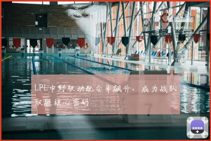LPL中野联动配合率飙升，成为战队取胜核心密码