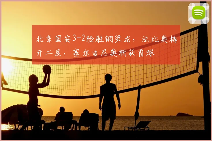 北京国安3-2险胜铜梁龙，法比奥梅开二度，塞尔吉尼奥斩获首球