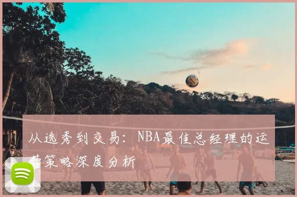 从选秀到交易：NBA最佳总经理的运营策略深度分析