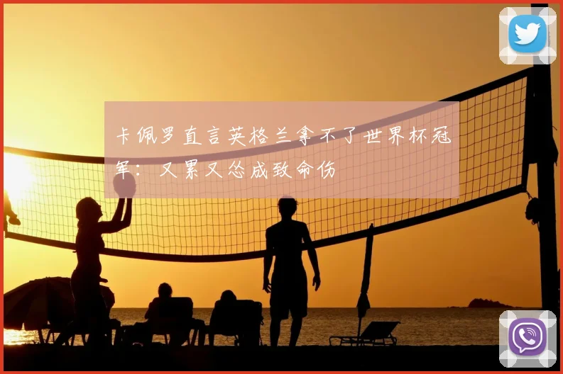 卡佩罗直言英格兰拿不了世界杯冠军：又累又怂成致命伤