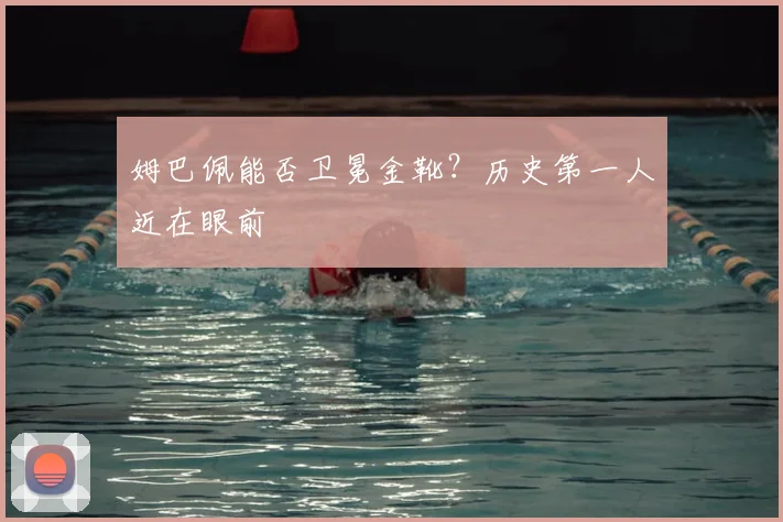 姆巴佩能否卫冕金靴？历史第一人近在眼前