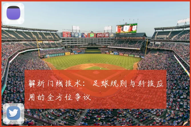 解析门线技术：足球规则与科技应用的全方位争议