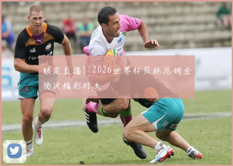 锁定直播！2026世界杯贝林厄姆全场次精彩对决